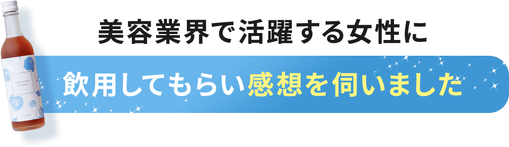 美容業界で活躍する女性に飲用してもらい感想を伺いました